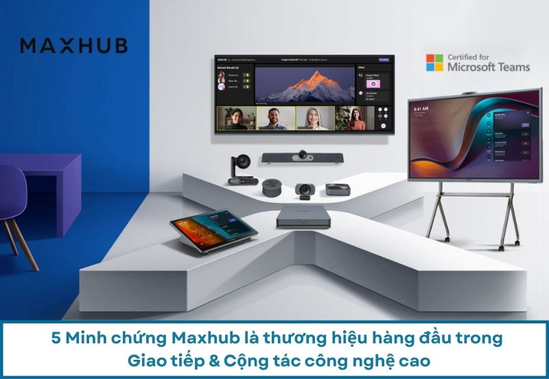 5 Minh Chứng Maxhub Là Thương Hiệu Hàng Đầu Trong Giao Tiếp & Cộng Tác Công Nghệ Cao