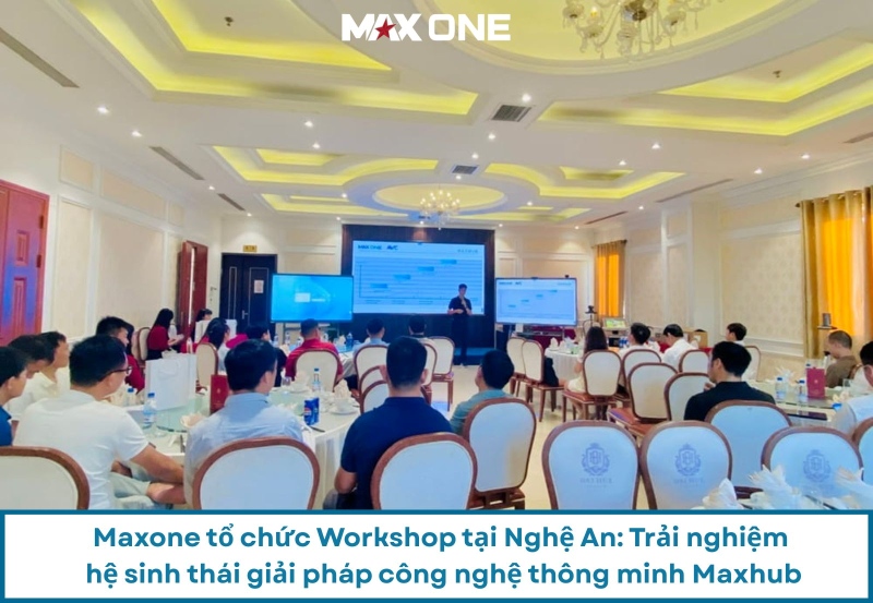 Maxone Tổ Chức Workshop Tại Nghệ An: Trải Nghiệm Hệ Sinh Thái Giải Pháp Công Nghệ Thông Minh Maxhub