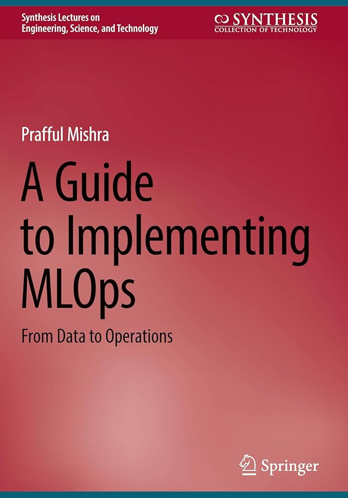 A Guide to Implementing MLOps – Triển khai MLOps End-to-End từ Dữ liệu đến Vận hành | DevOps & Cloud – Prafful Mishra (2025)