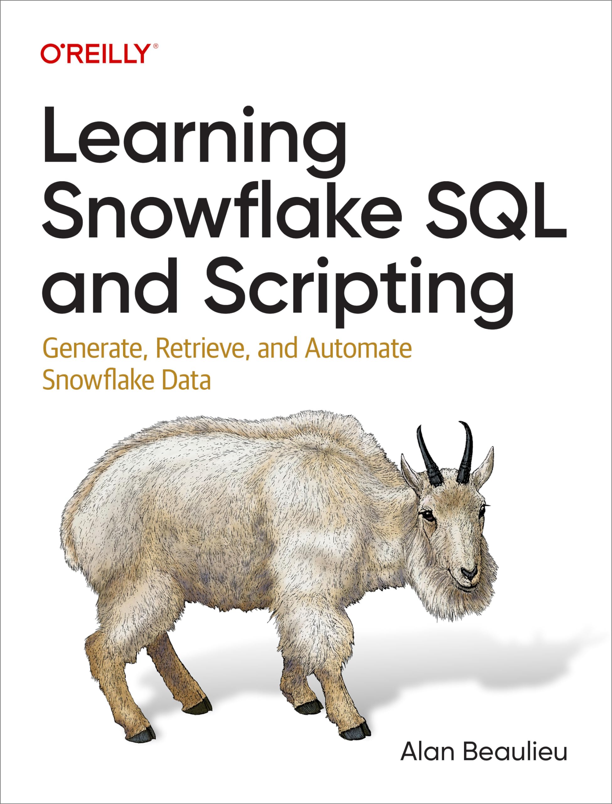 Learning Snowflake SQL and Scripting Generate, Retrieve, and Automate Snowflake Data (Alan Beaulieu)