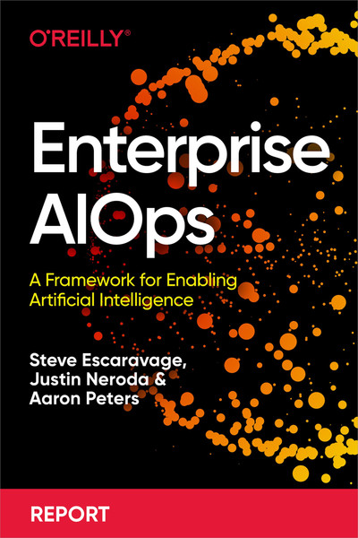 Enterprise AIOps (a collaboration between O’Reilly and Booz Allen Hamilton. (Justin Neroda Steve Escaravage Aaron Peters)