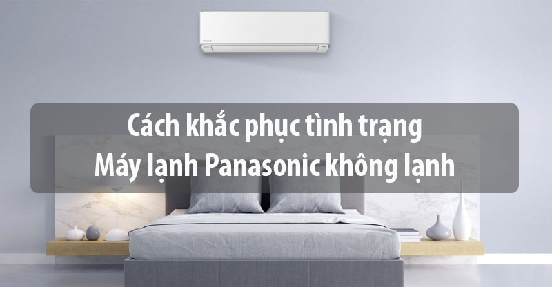 Máy lạnh Panasonic không lạnh: Nguyên nhân và cách xử lý đúng