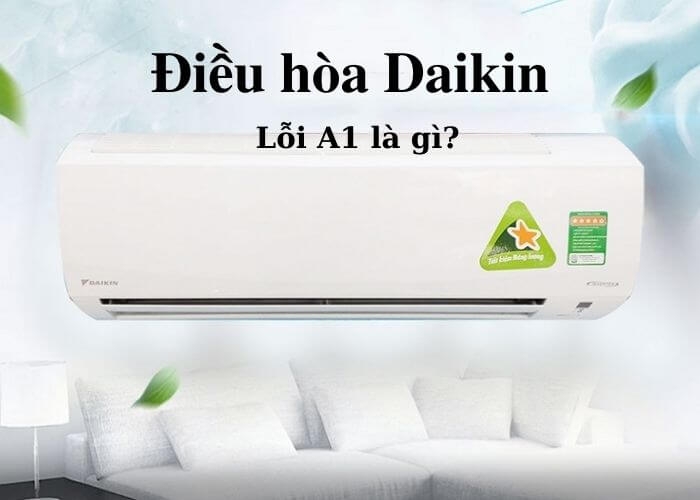 Lỗi A1 điều hòa Daikin là gì? Nguyên nhân và cách khắc phục