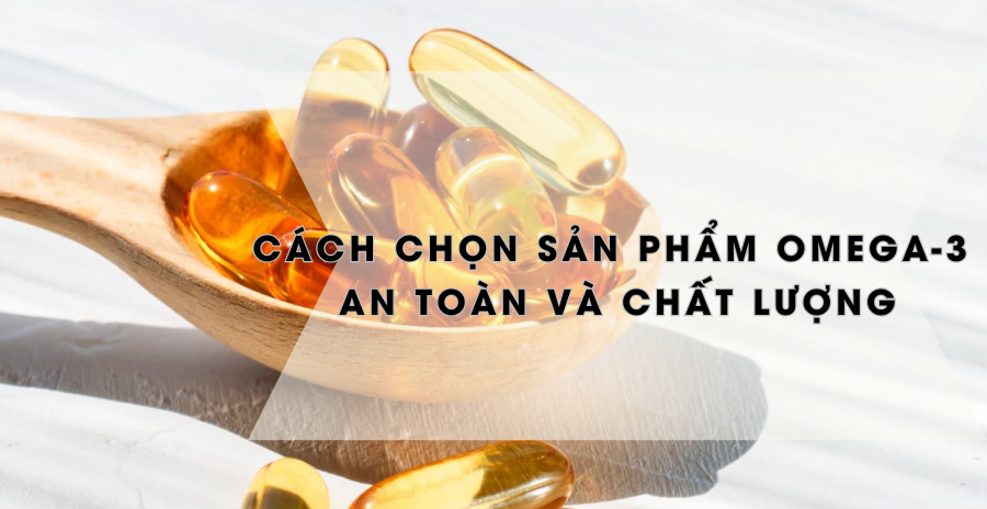 Cách chọn sản phẩm Omega-3 an toàn và chất lượng