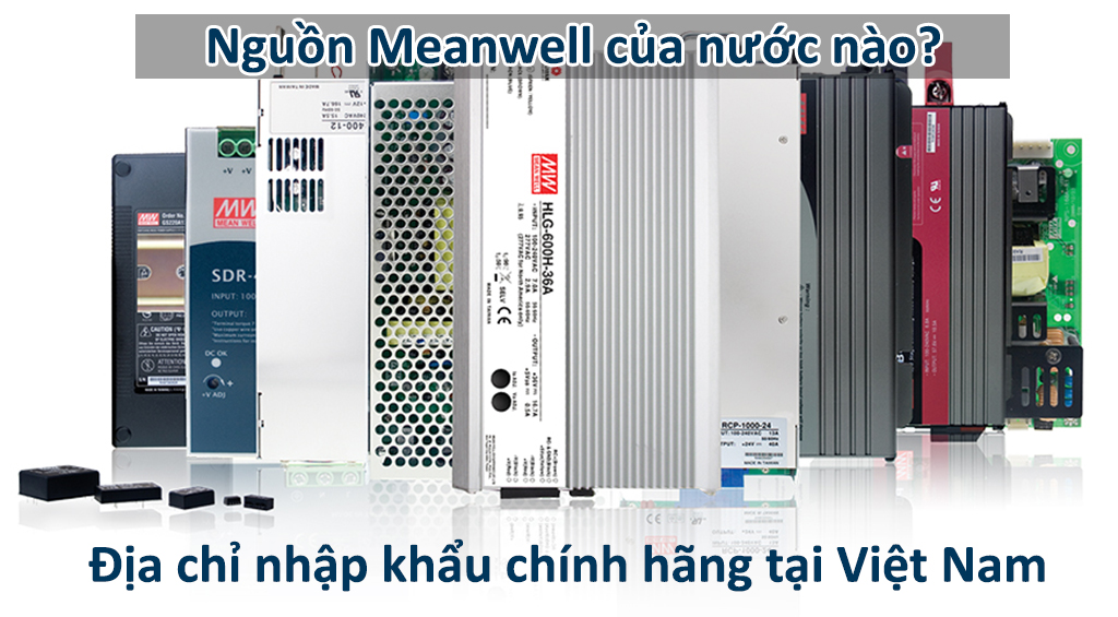 Nguồn Meanwell của nước nào? Địa chỉ nhập khẩu chính hãng tại Việt Nam