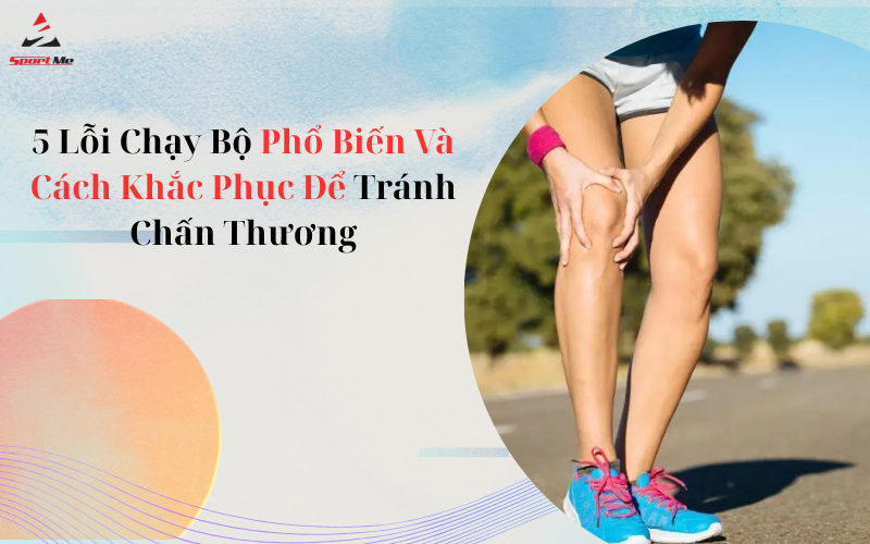 5 Lỗi Chạy Bộ Phổ Biến Và Cách Khắc Phục Để Tránh Chấn Thương