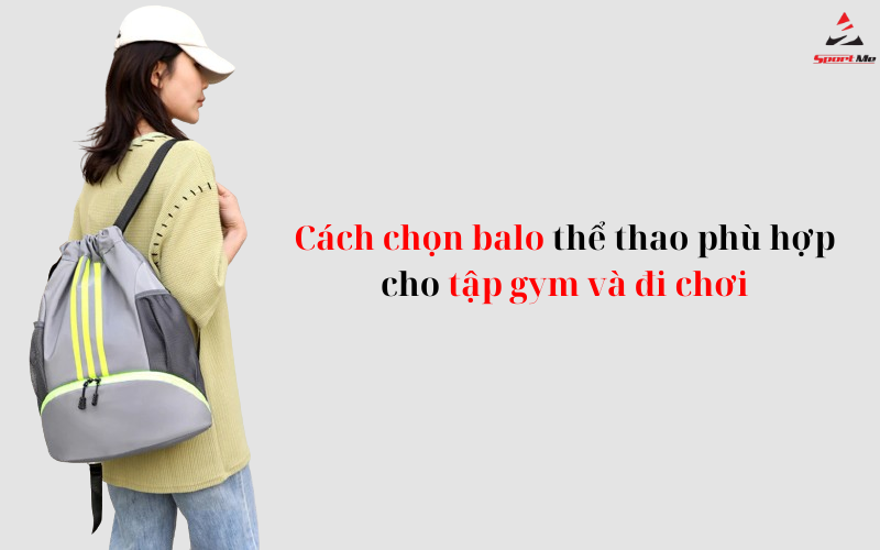 Cách chọn balo thể thao phù hợp cho tập gym và đi chơi