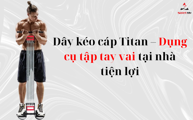 Dây kéo cáp Titan – Dụng cụ tập tay vai tại nhà tiện lợi