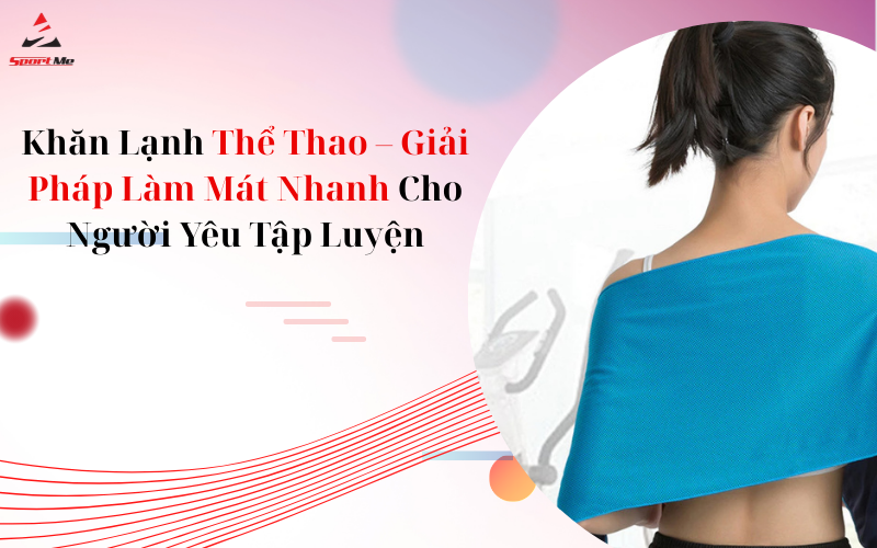 Khăn Lạnh Thể Thao – Giải Pháp Làm Mát Nhanh Cho Người Yêu Tập Luyện