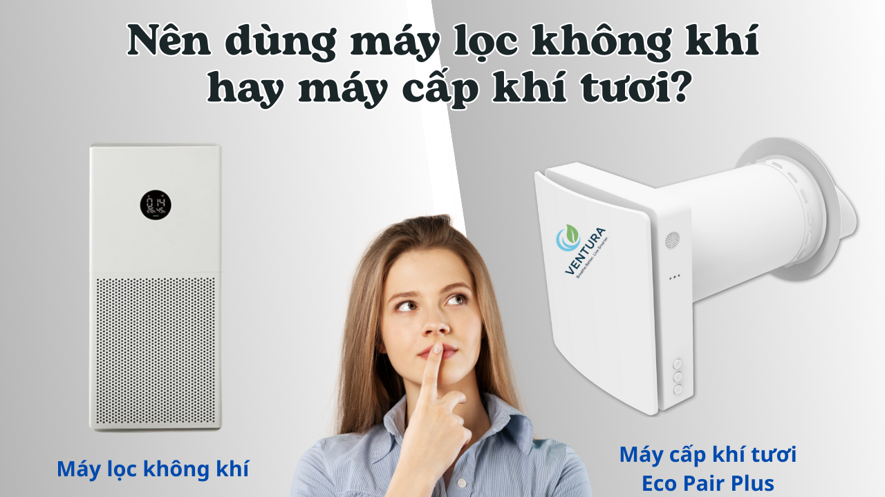 Nên dùng máy lọc không khí hay máy cấp khí tươi? So sánh chi tiết