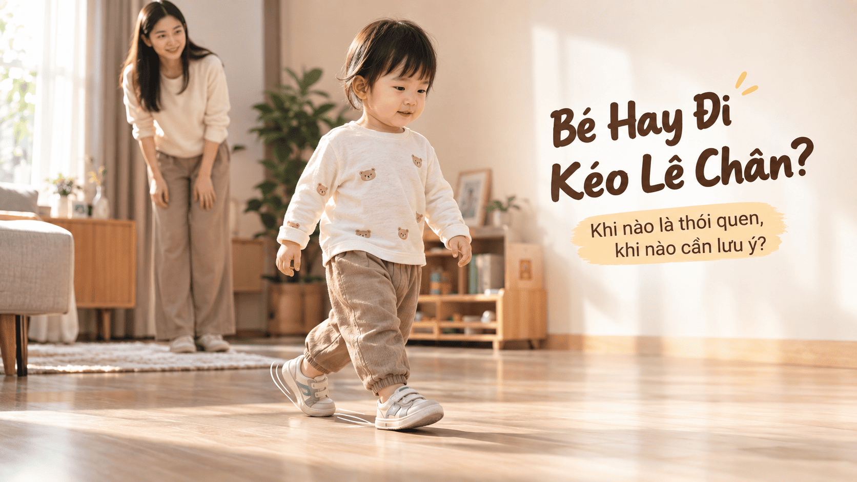 Bé Hay Đi Kéo Lê Chân: Khi Nào Là Thói Quen, Khi Nào Cần Lưu Ý?
