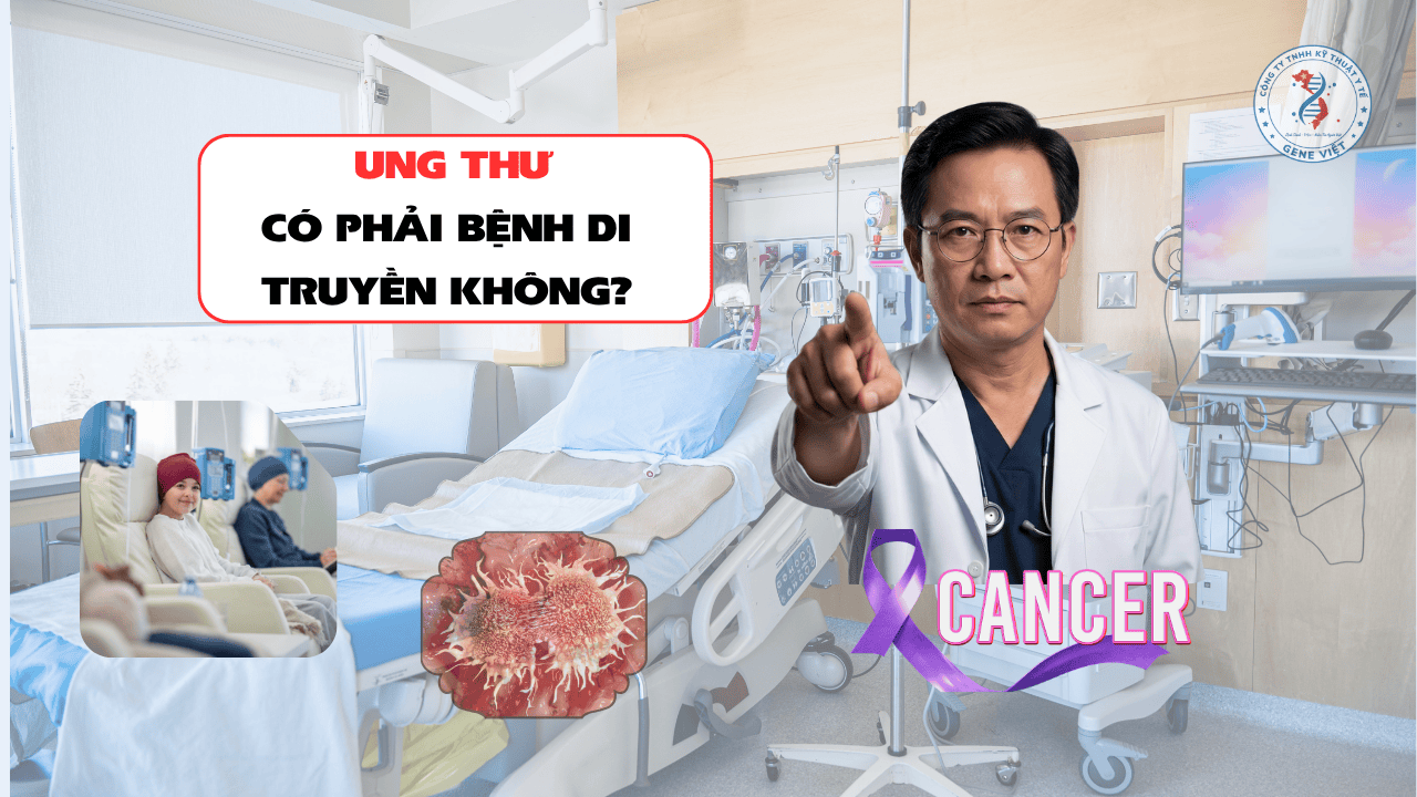 Ung thư có phải bệnh di truyền không? Sự thật bạn cần biết
