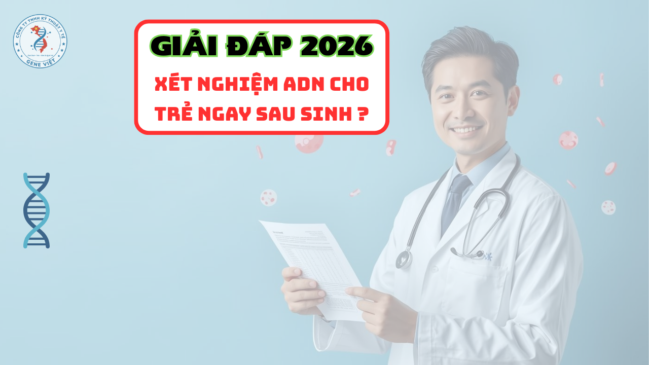 Xét nghiệm ADN có thể thực hiện ngay sau khi trẻ sinh không 2026
