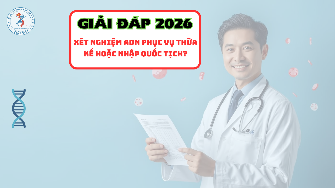 Xét nghiệm ADN phục vụ thừa kế hoặc nhập quốc tịch như thế nào 2026