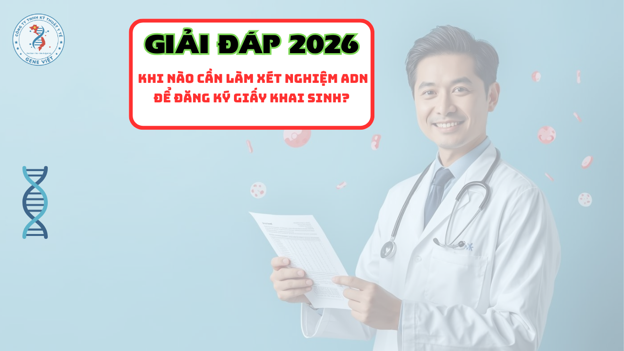Khi nào cần làm xét nghiệm ADN để đăng ký giấy khai sinh 2026