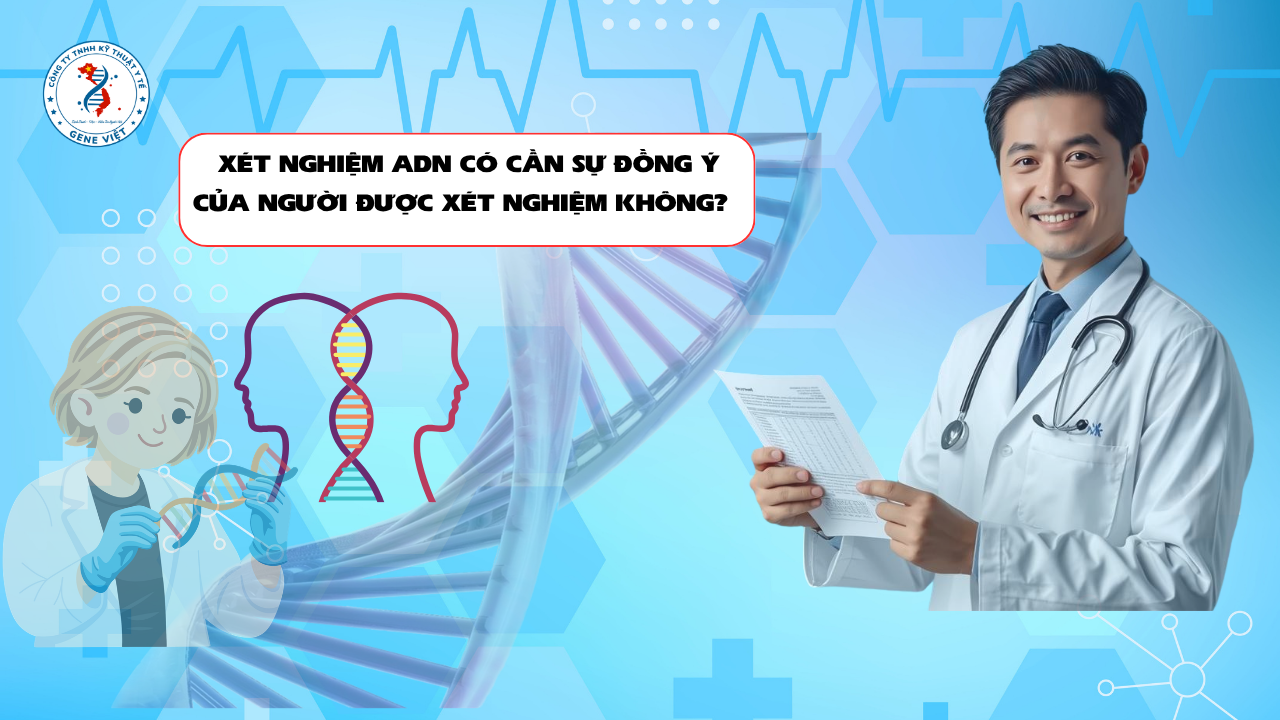 Xét Nghiệm ADN Huyết Thống Có Cần Sự Đồng Ý Của Người Được Xét Nghiệm Không?