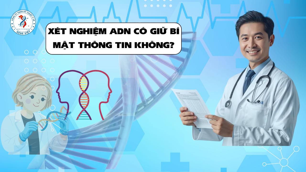 Xét Nghiệm ADN Có Giữ Bí Mật Thông Tin Không? Điều Nhiều Khách Hàng Quan Tâm