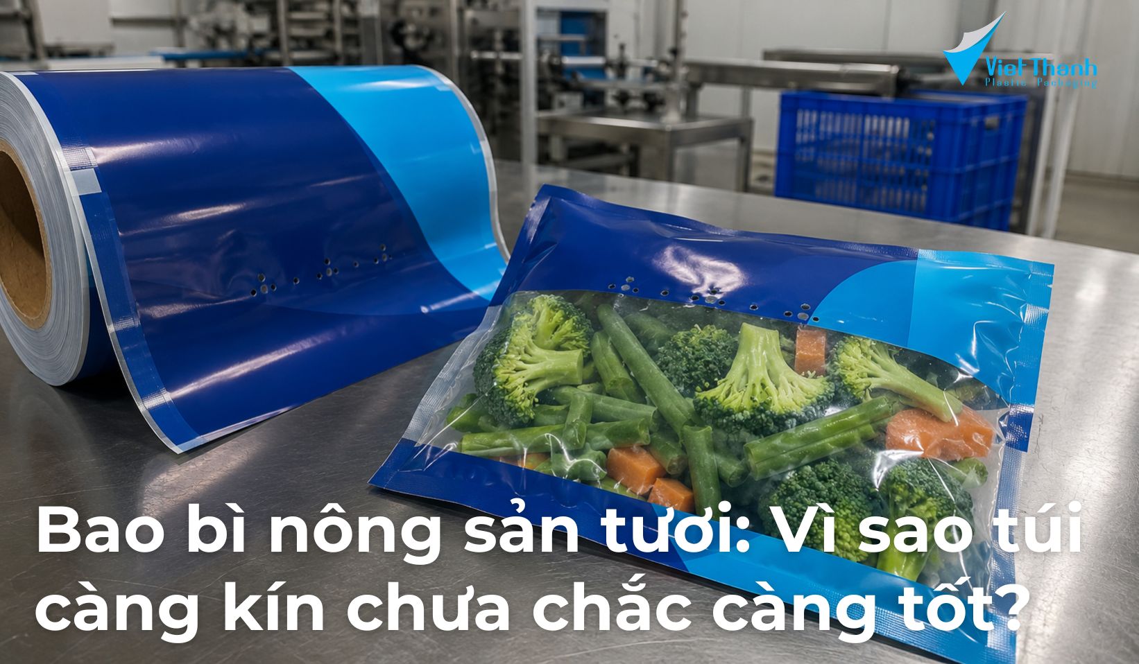 Bao bì nông sản tươi: Vì sao túi càng kín chưa chắc càng tốt?
