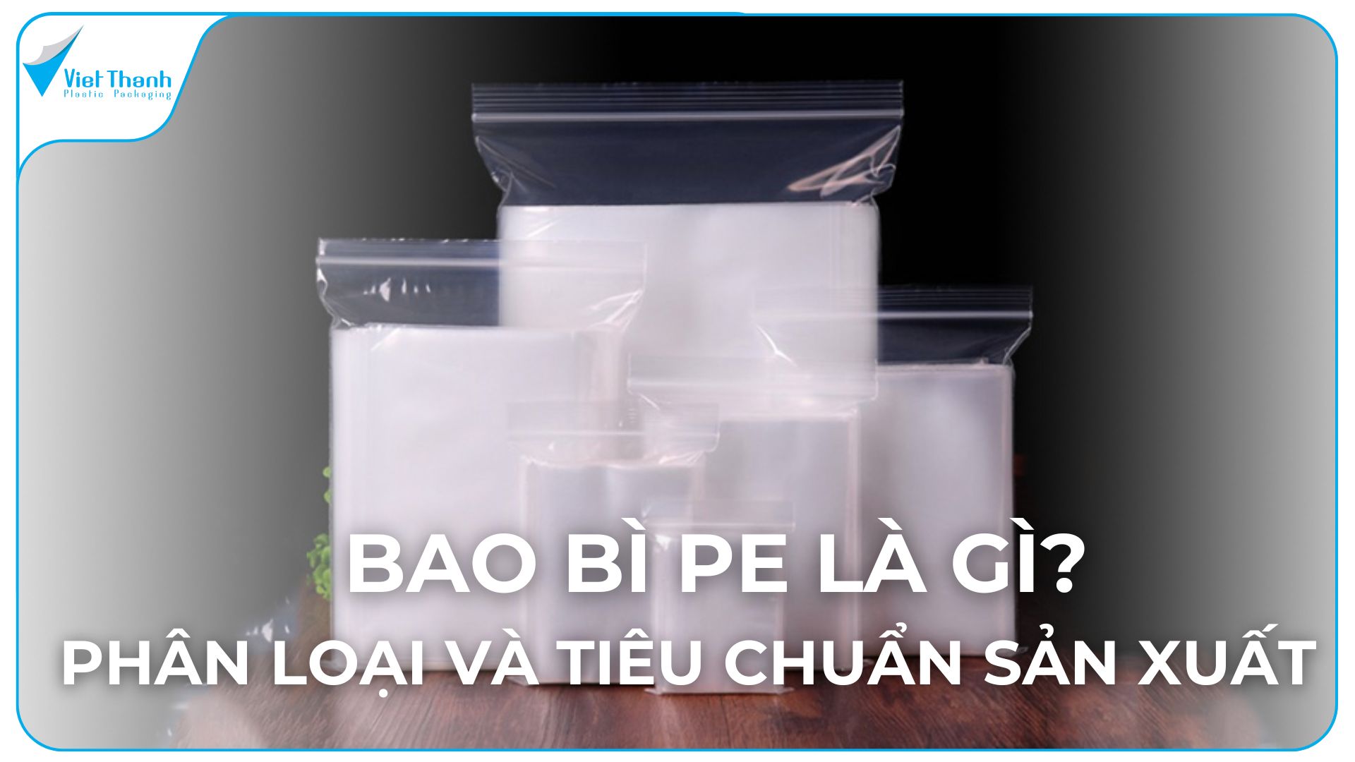 Bao bì PE là gì? Ứng dụng, phân loại và tiêu chuẩn sản xuất bao bì PE trong công nghiệp