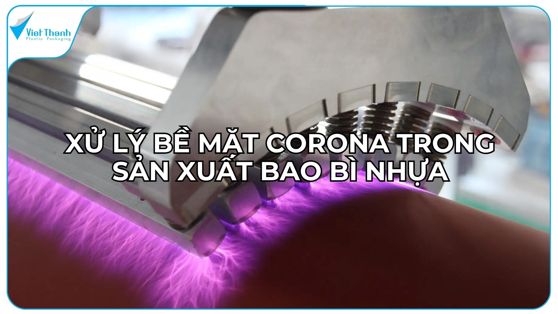Xử Lý Bề Mặt Corona Trong Sản Xuất Bao Bì Nhựa: Nguyên Lý, Tác Dụng & Cách Kiểm Tra