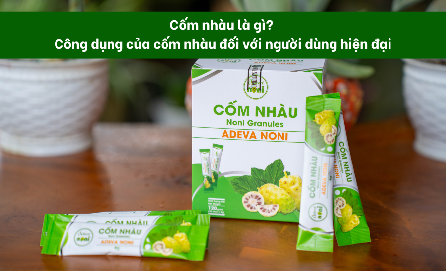 Cốm nhàu là gì? Công dụng của cốm nhàu đối với người dùng hiện đại