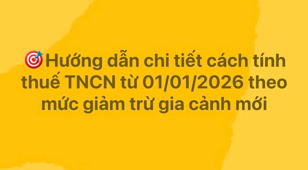 Hướng dẫn cách tính thuế TNCN từ 1/1/2026 theo mức giảm trừ gia cảnh