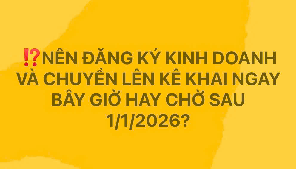 Nên đăng ký kinh doanh và chuyển lên kê khai ngay bây giờ hay qua 1/1/2026
