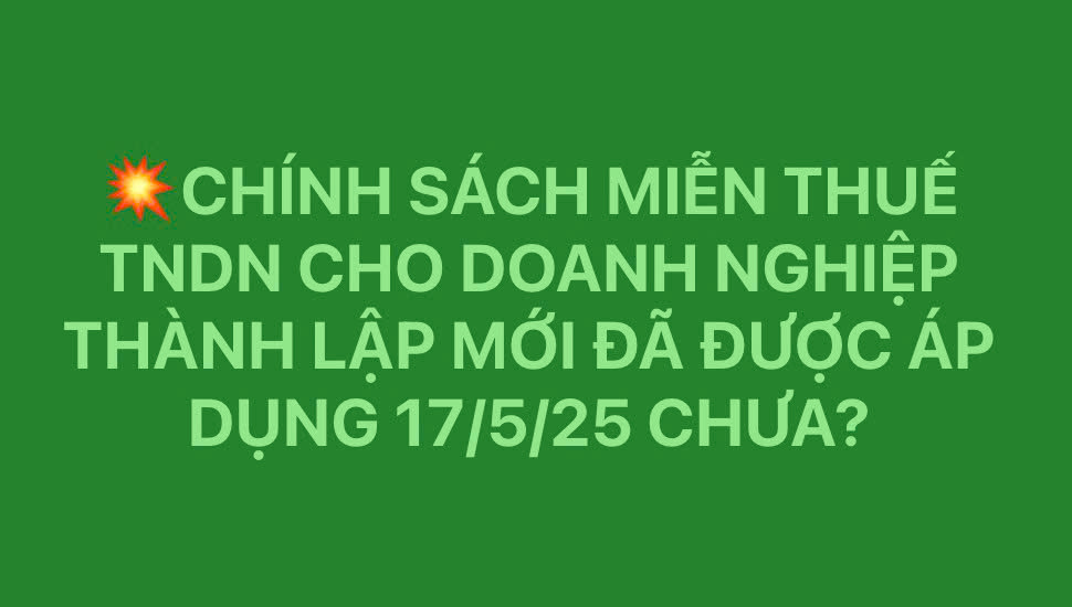 Chính sách miễn thuế TNDN cho doanh nghiệp thành lập mới từ ngày 17/5/2025