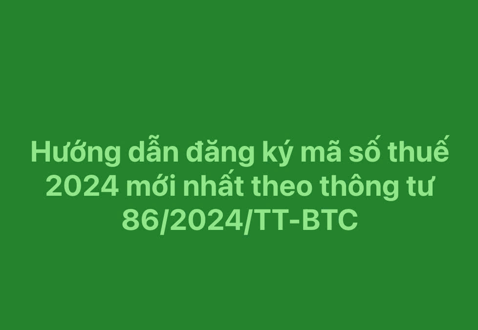 Hướng dẫn đăng ký mã số thuế 2024 mới nhất theo thông tư 86/2024/TT-BTC