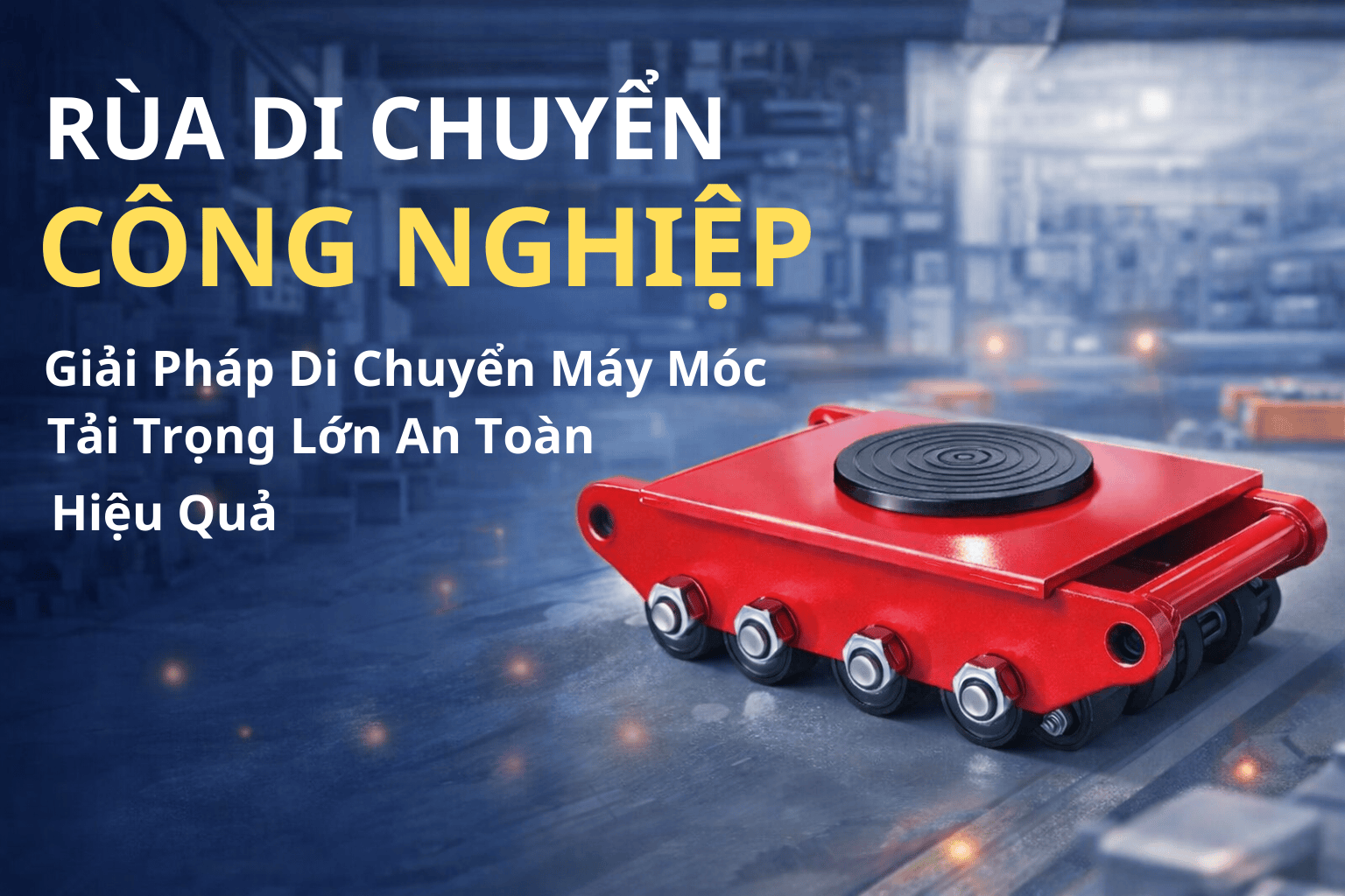 Rùa Di Chuyển Công Nghiệp Giải Pháp Di Chuyển Máy Móc Tải Trọng Lớn