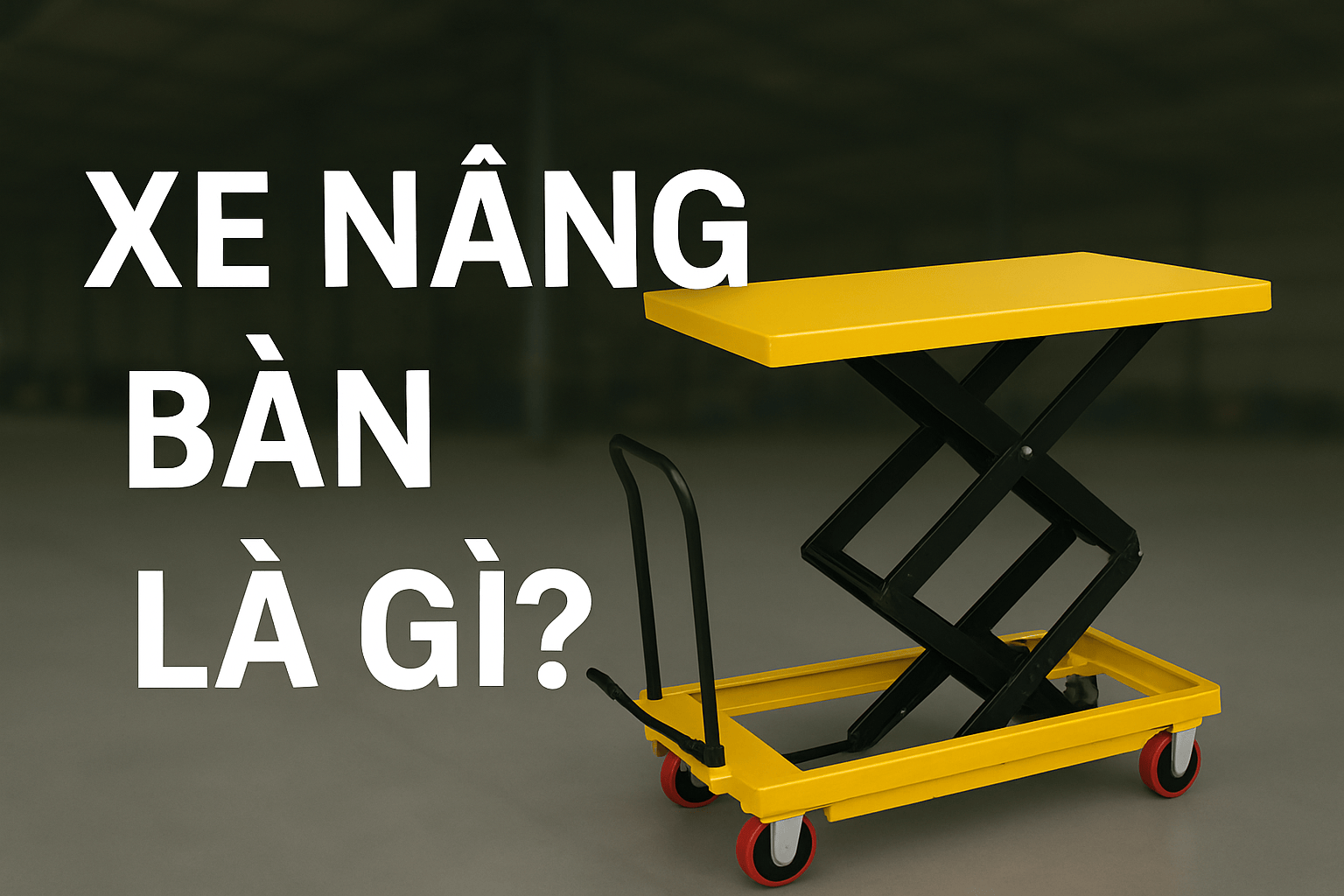 Xe nâng bàn là gì? Công dụng, cấu tạo và nguyên lý hoạt động