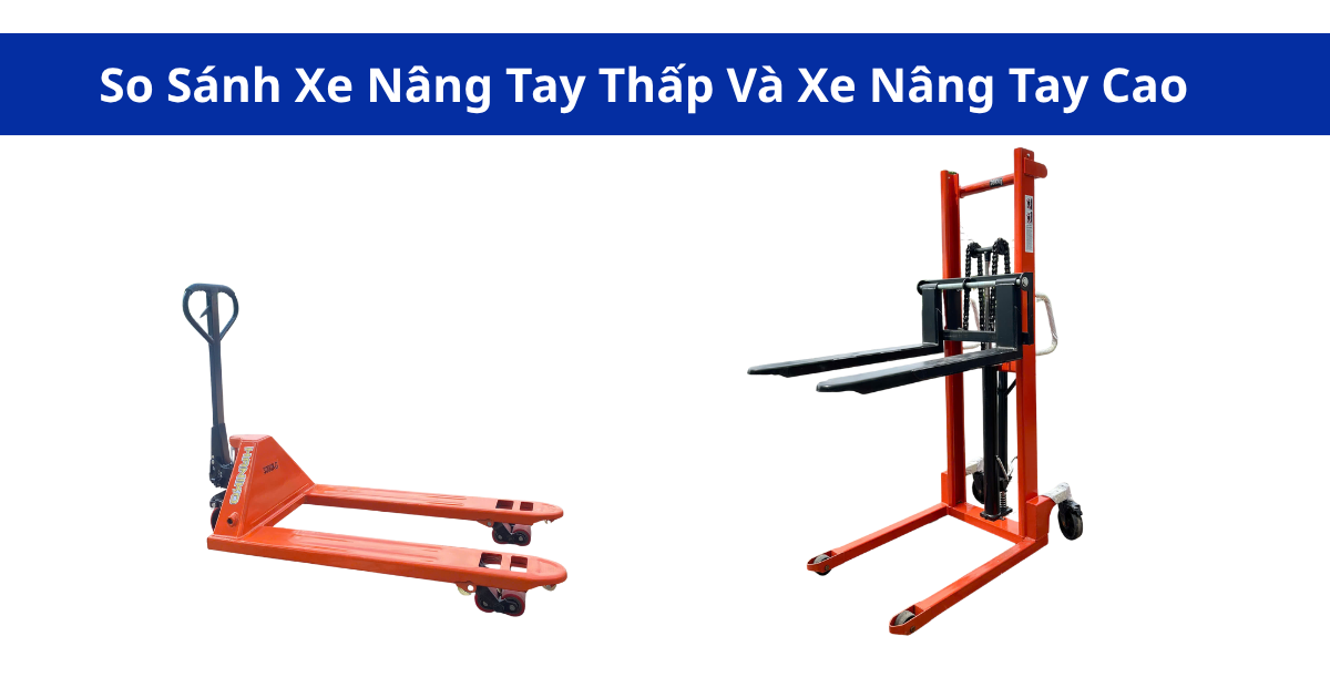 Nên Dùng Xe Nâng Tay Cao Hay Thấp So Sánh Chi Tiết Cho Doanh Nghiệp