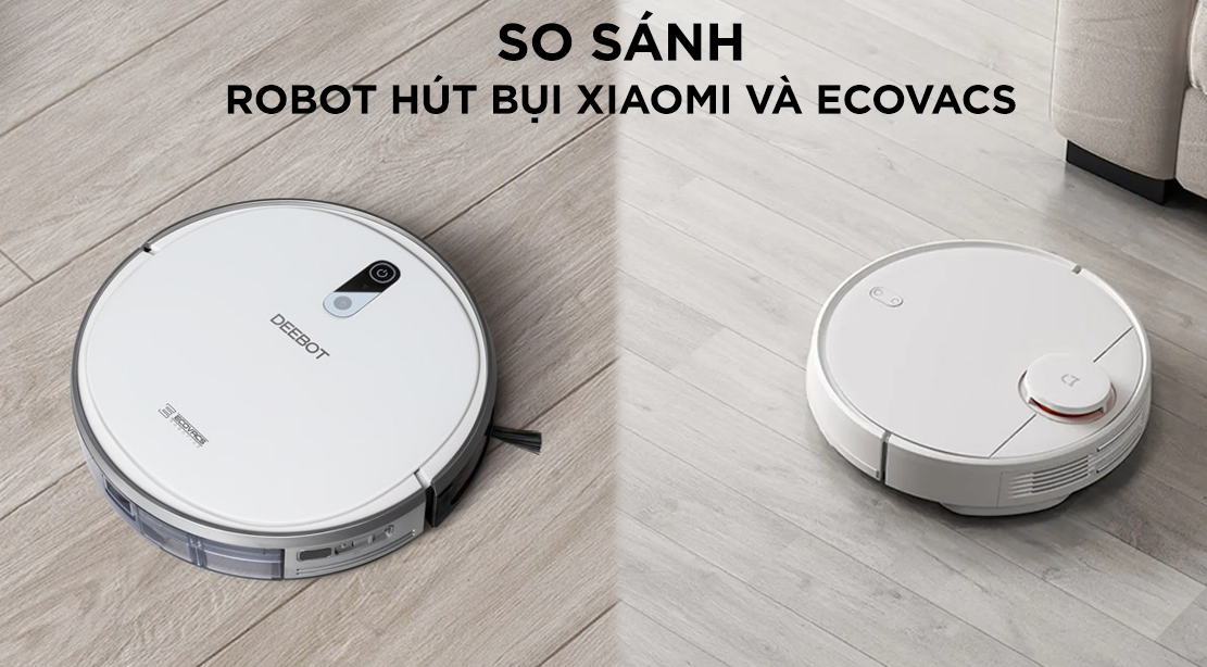 So sánh Robot Hút Bụi Deebot và Xiaomi: Nên Chọn Mẫu Nào Tốt Hơn Năm 2025?