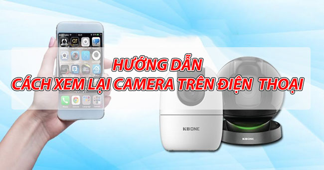 Hướng Dẫn Cách Xem Lại Camera Trên Điện Thoại Một Cách Dễ Dàng