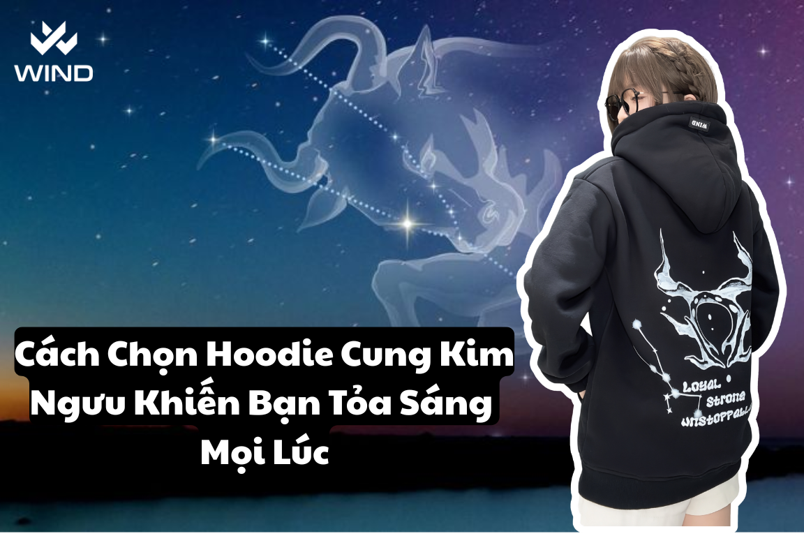 Cách Chọn Hoodie Cung Kim Ngưu Khiến Bạn Tỏa Sáng Mọi Lúc – Từ Cá Tính Đến Tiện Ích