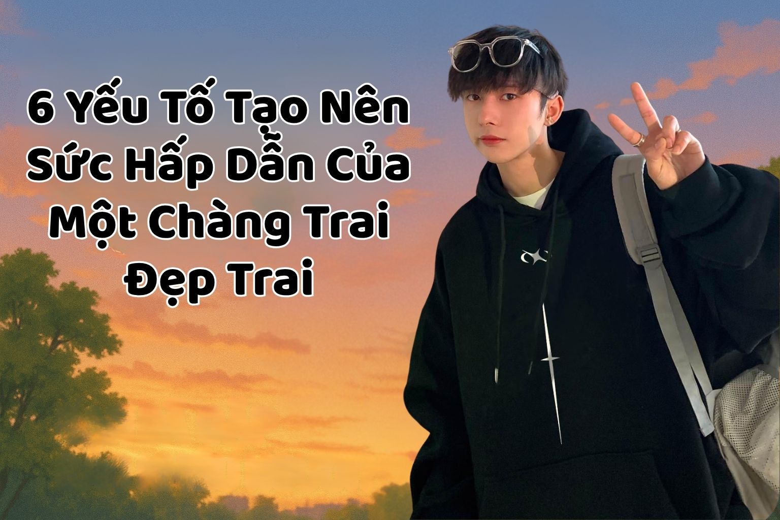 6 Yếu Tố Tạo Nên Sức Hấp Dẫn Của Một Chàng Trai Đẹp Trai - Bao Nhiêu Trong Số Họ Đã Khiến Tim Bạn Lỏng Nhịp?