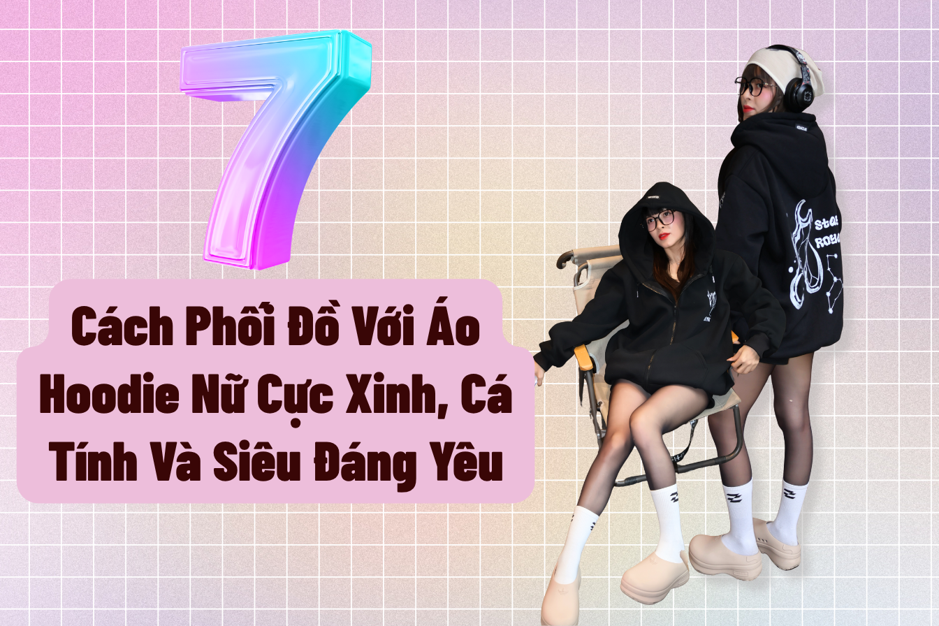 7 Cách Phối Đồ Với Áo Hoodie Nữ Giúp Bạn Cá Tính, Dễ Thương Và Siêu Thu Hút