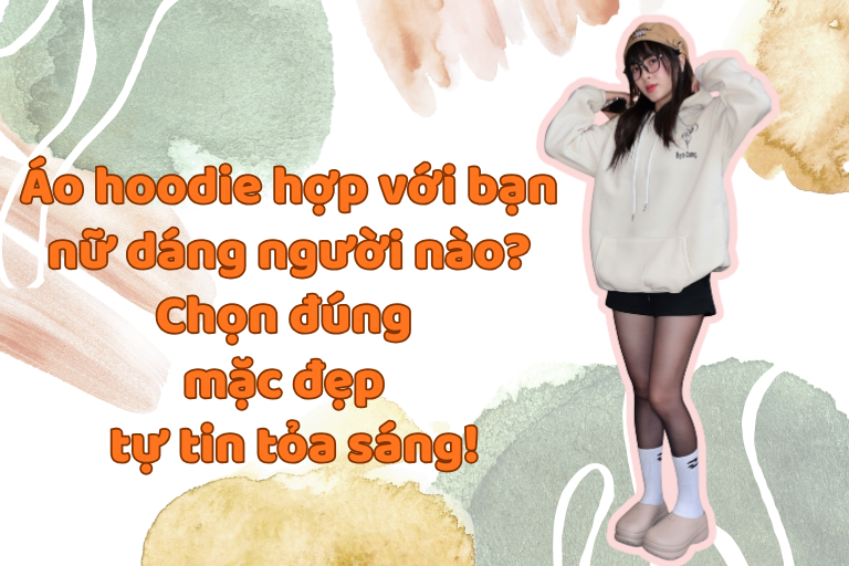 Áo hoodie hợp với bạn nữ dáng người nào? Chọn đúng – mặc đẹp – tự tin tỏa sáng!