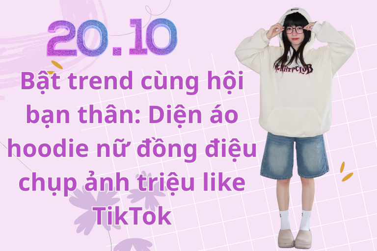 Bật trend cùng hội bạn thân: Mặc áo hoodie đi chơi 20/10 chụp nghìn like TikTok!
