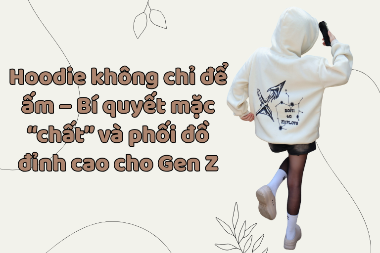 Hoodie không chỉ để ấm – Bí quyết mặc “chất” và phối đồ đỉnh cao cho Gen Z