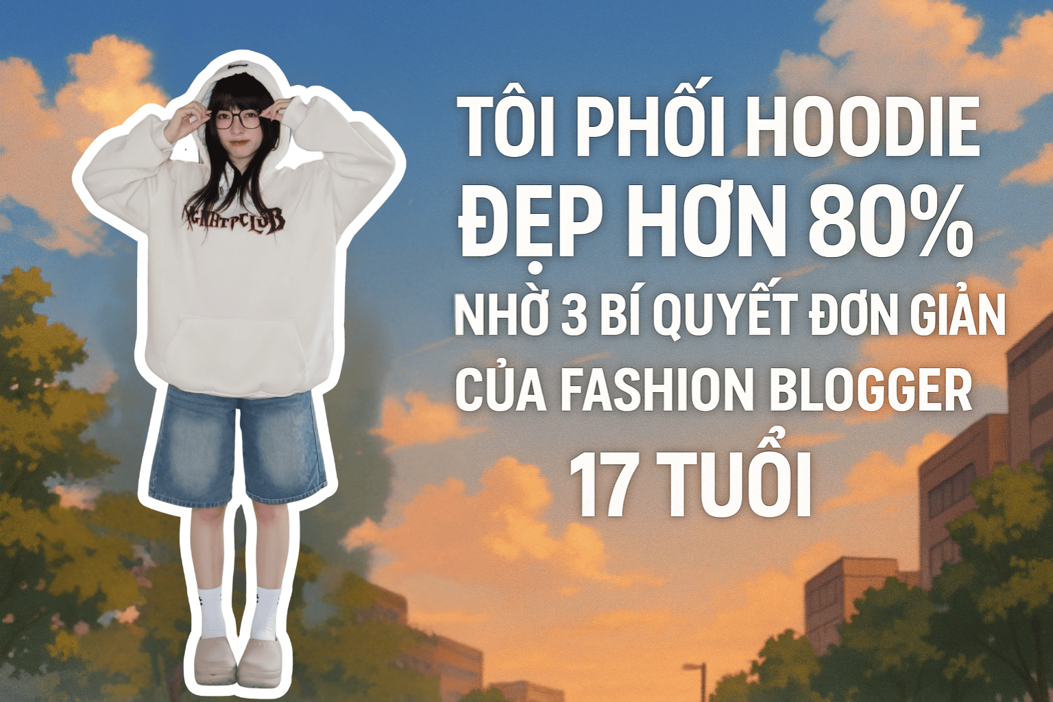 Phối Hoodie Đẹp Hơn 80% Nhờ 3 Bí Quyết Cực Dễ Từ Fashion Blogger 17 Tuổi