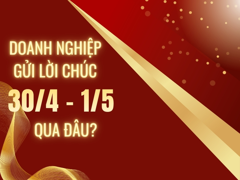 Doanh nghiệp gửi những lời chúc 30/4 và 1/5 qua đâu?
