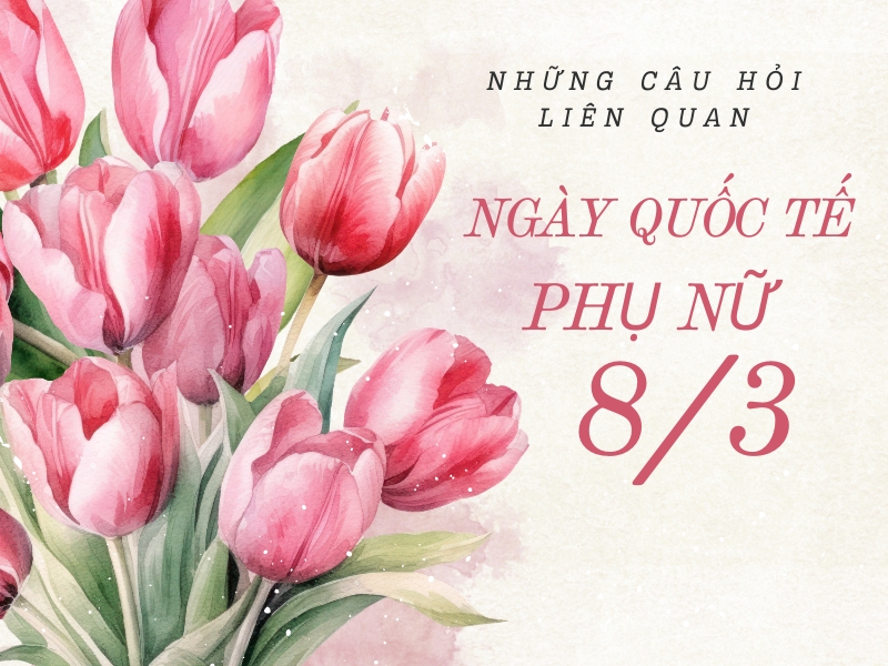 Những câu hỏi liên quan đến Ngày Quốc tế Phụ nữ 8/3