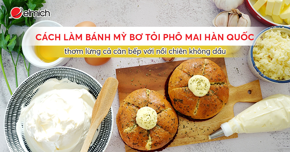 Cách làm bánh mì bơ tỏi phô mai Hàn Quốc thơm lừng cả căn bếp với Nồi chiên không dầu