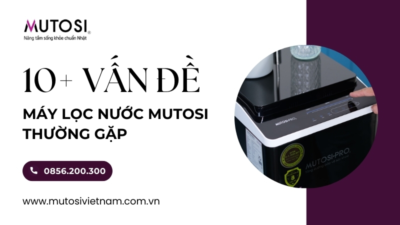 10+ vấn đề mà máy lọc nước Mutosi thường gặp