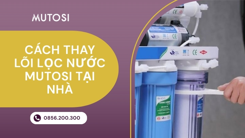 Cách thay lõi lọc nước Mutosi tại nhà