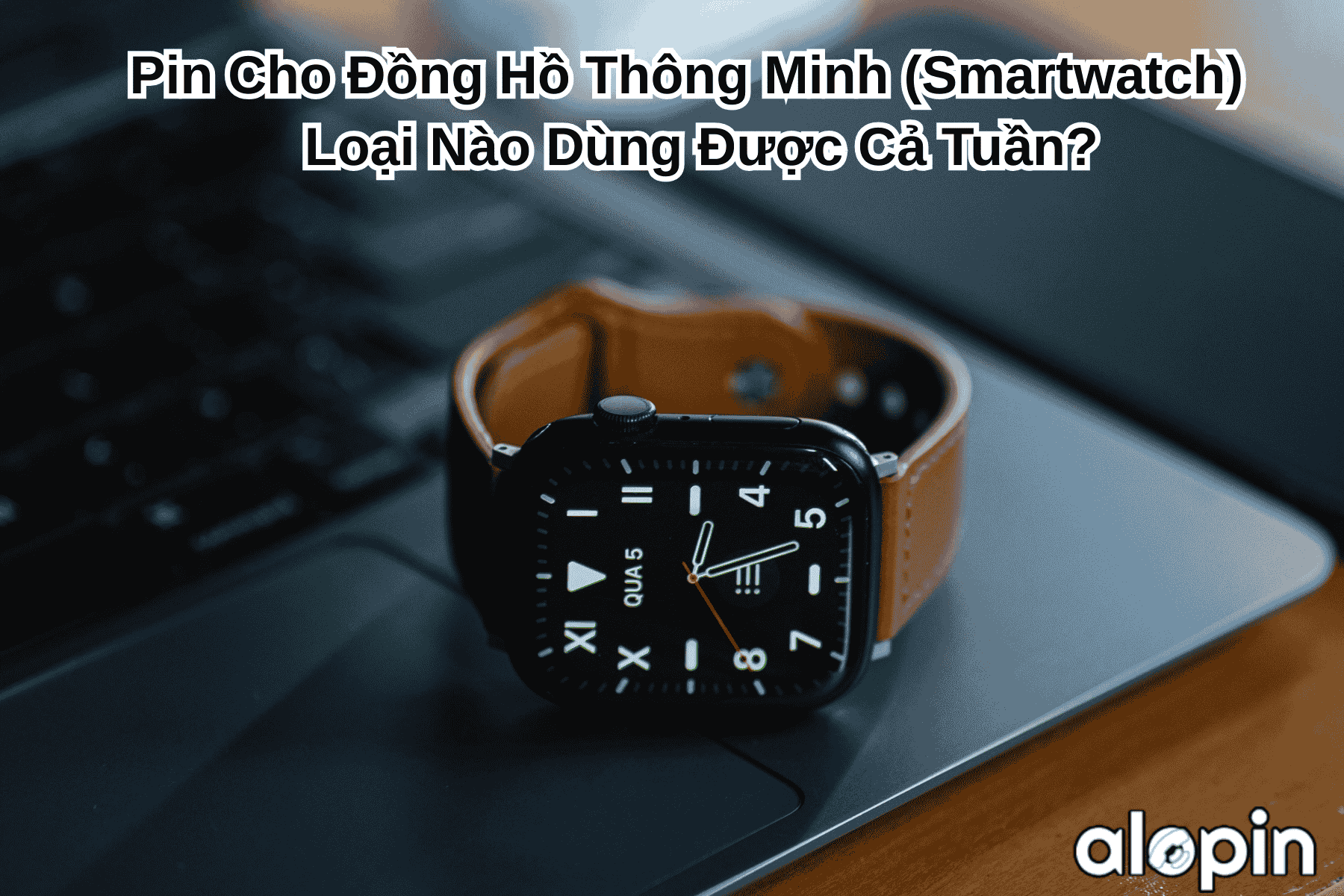 Pin Cho Đồng Hồ Thông Minh (Smartwatch) – Loại Nào Dùng Được Cả Tuần?