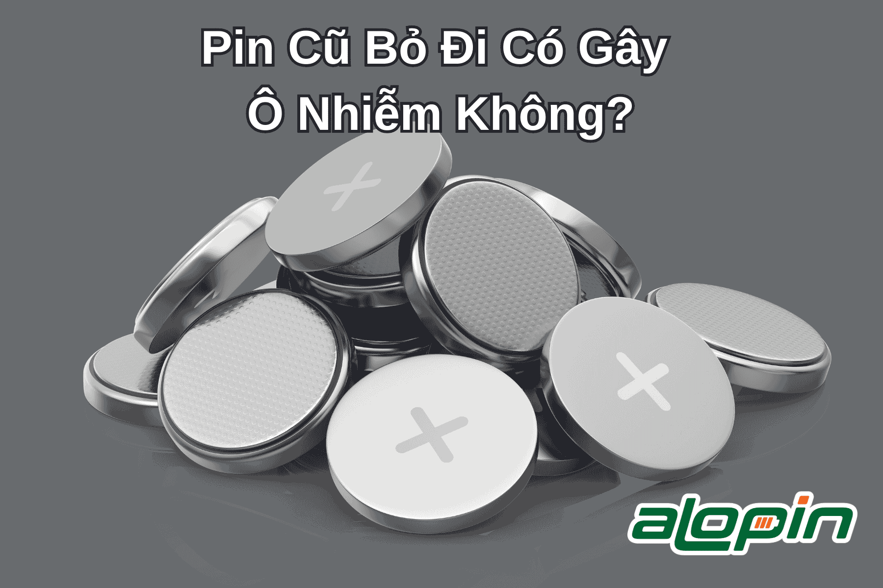 Pin Cũ Bỏ Đi Có Gây Ô Nhiễm Không?