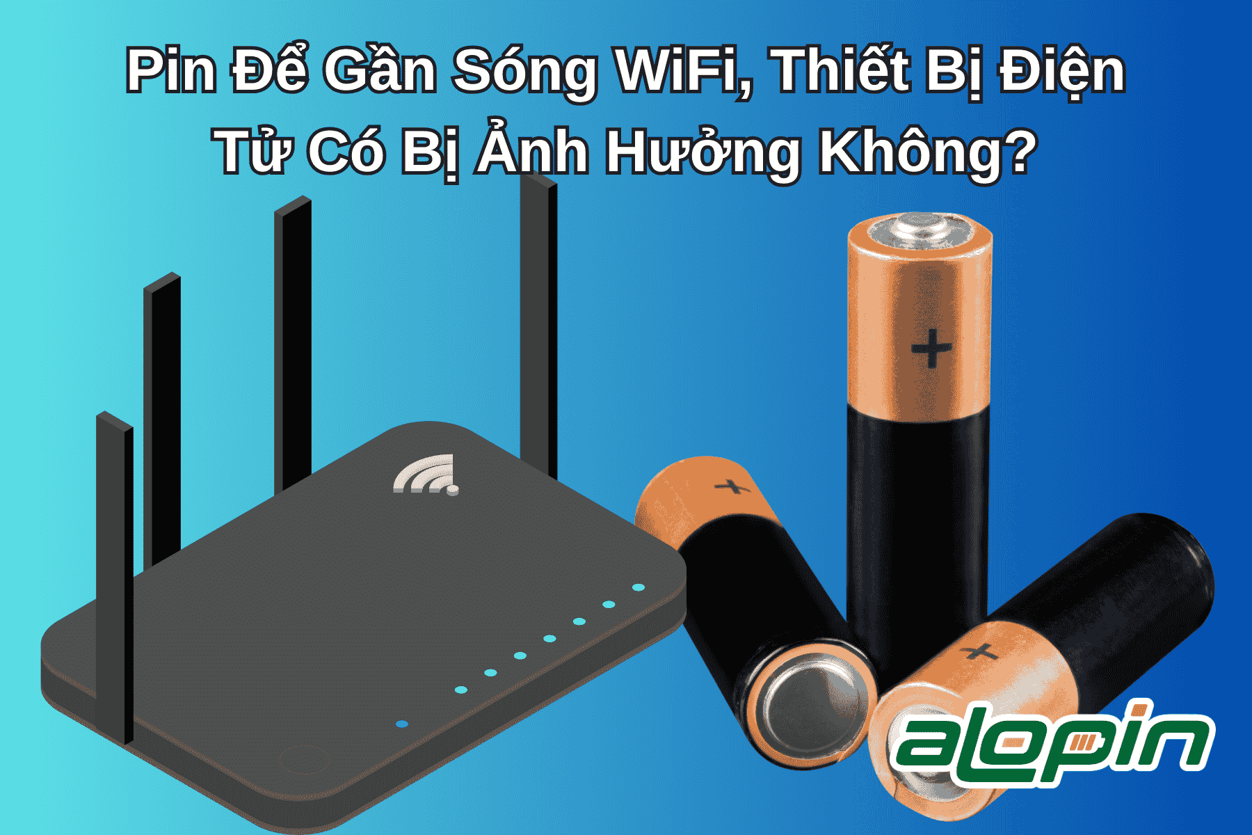 Pin Để Gần Sóng WiFi, Thiết Bị Điện Tử Có Bị Ảnh Hưởng Không?