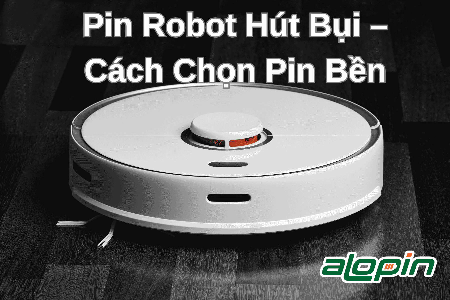 Pin Robot Hút Bụi – Cách Chọn Pin Bền